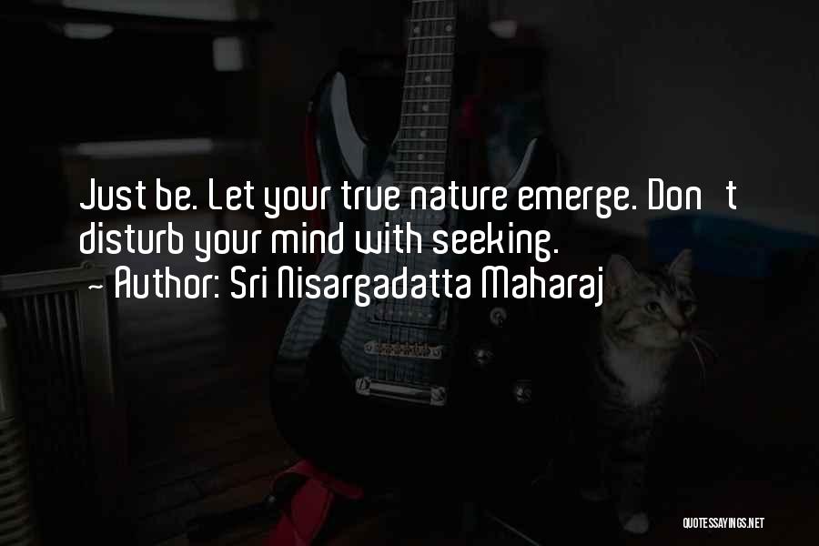 Sri Nisargadatta Maharaj Quotes: Just Be. Let Your True Nature Emerge. Don't Disturb Your Mind With Seeking.