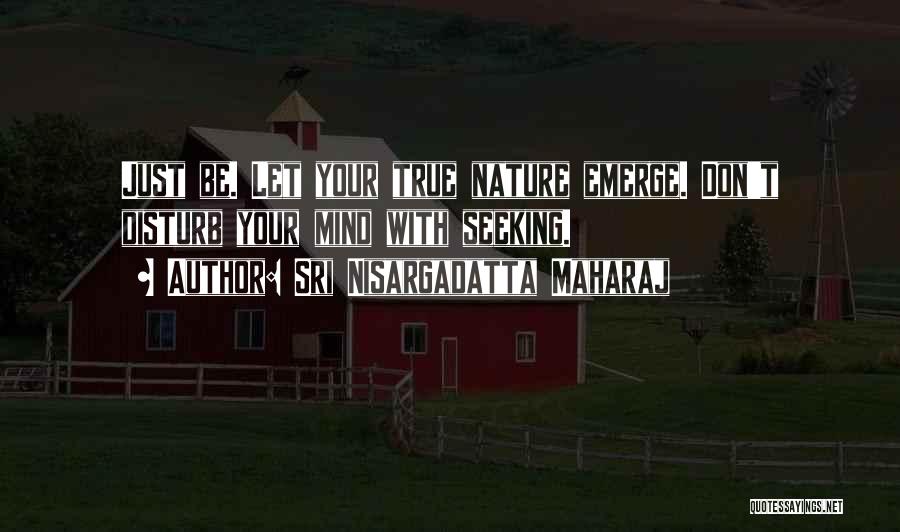 Sri Nisargadatta Maharaj Quotes: Just Be. Let Your True Nature Emerge. Don't Disturb Your Mind With Seeking.