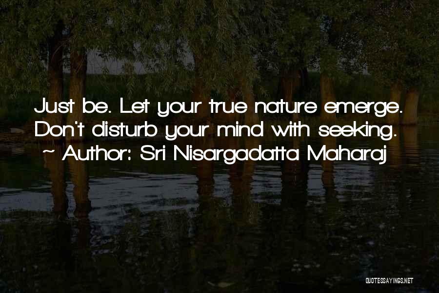 Sri Nisargadatta Maharaj Quotes: Just Be. Let Your True Nature Emerge. Don't Disturb Your Mind With Seeking.