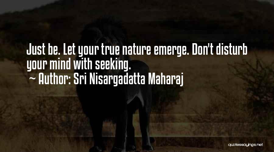 Sri Nisargadatta Maharaj Quotes: Just Be. Let Your True Nature Emerge. Don't Disturb Your Mind With Seeking.