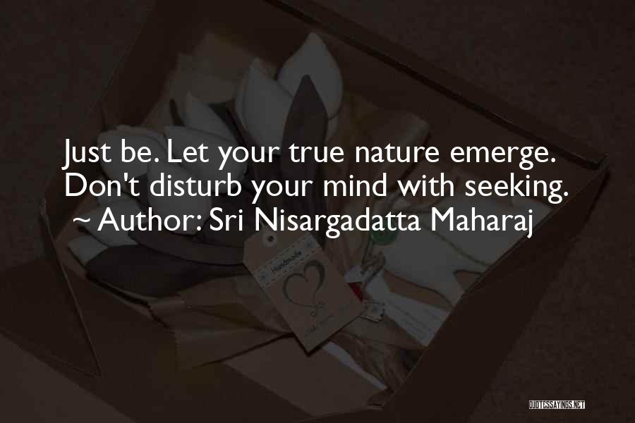 Sri Nisargadatta Maharaj Quotes: Just Be. Let Your True Nature Emerge. Don't Disturb Your Mind With Seeking.