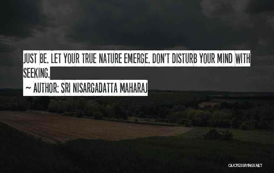 Sri Nisargadatta Maharaj Quotes: Just Be. Let Your True Nature Emerge. Don't Disturb Your Mind With Seeking.