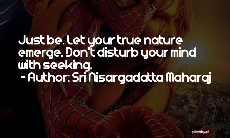 Sri Nisargadatta Maharaj Quotes: Just Be. Let Your True Nature Emerge. Don't Disturb Your Mind With Seeking.