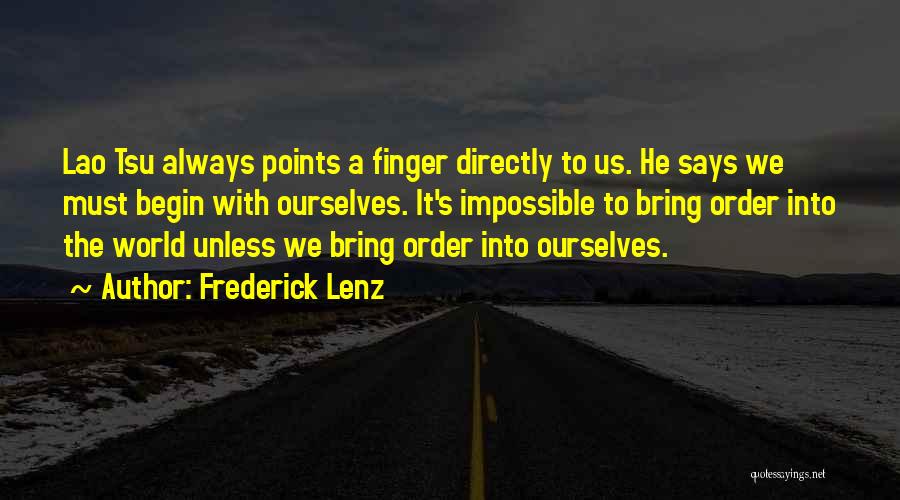 Frederick Lenz Quotes: Lao Tsu Always Points A Finger Directly To Us. He Says We Must Begin With Ourselves. It's Impossible To Bring