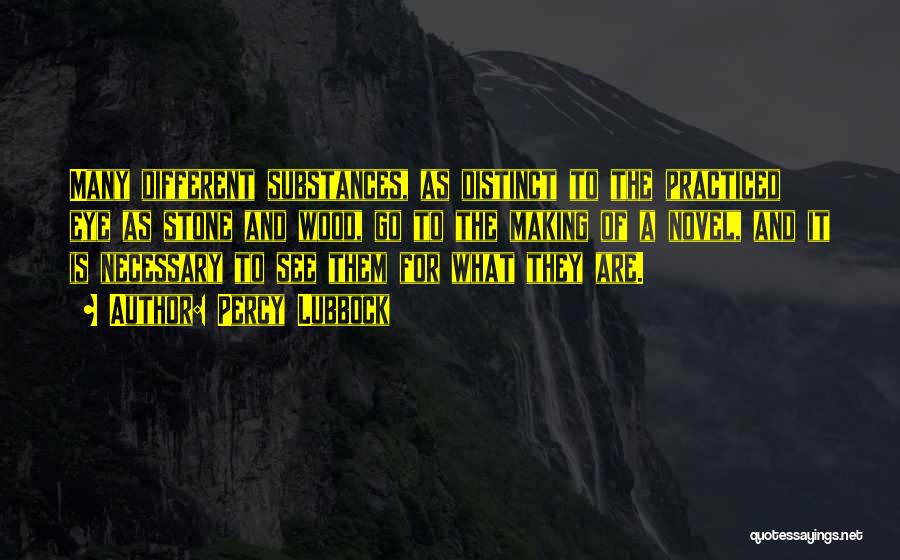 Percy Lubbock Quotes: Many Different Substances, As Distinct To The Practiced Eye As Stone And Wood, Go To The Making Of A Novel,