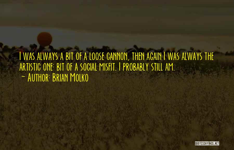 Brian Molko Quotes: I Was Always A Bit Of A Loose Cannon, Then Again I Was Always The Artistic One: Bit Of A