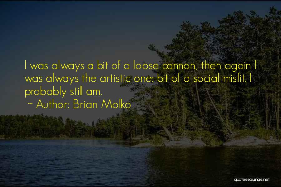 Brian Molko Quotes: I Was Always A Bit Of A Loose Cannon, Then Again I Was Always The Artistic One: Bit Of A