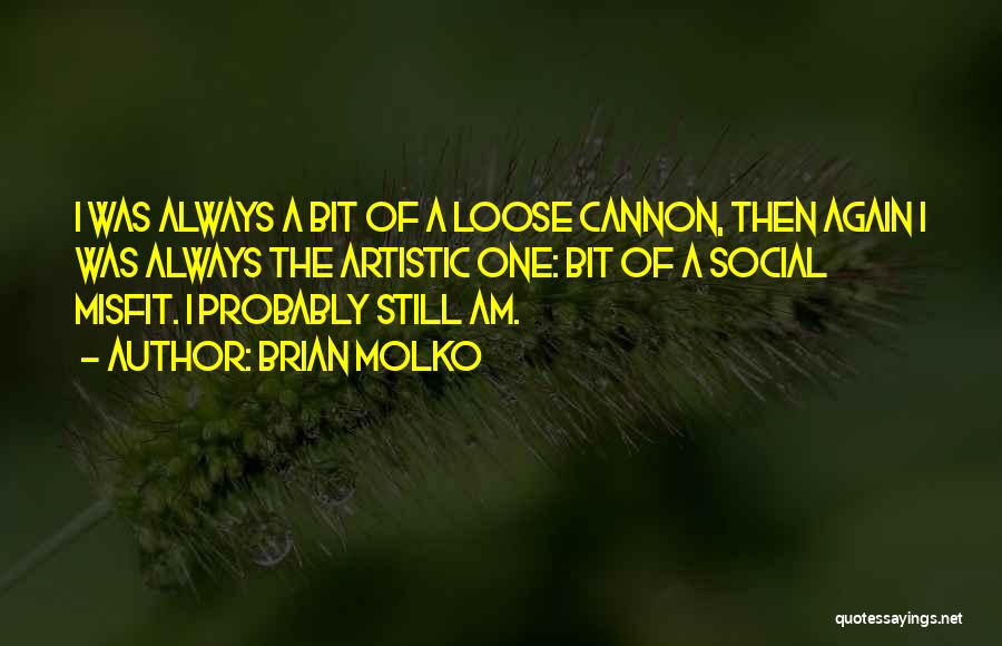 Brian Molko Quotes: I Was Always A Bit Of A Loose Cannon, Then Again I Was Always The Artistic One: Bit Of A
