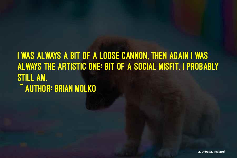 Brian Molko Quotes: I Was Always A Bit Of A Loose Cannon, Then Again I Was Always The Artistic One: Bit Of A
