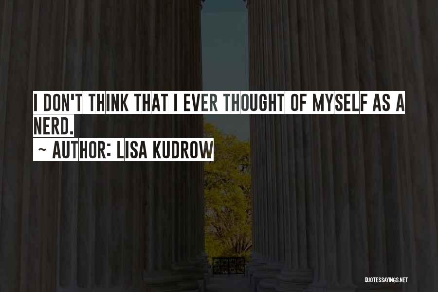 Lisa Kudrow Quotes: I Don't Think That I Ever Thought Of Myself As A Nerd.