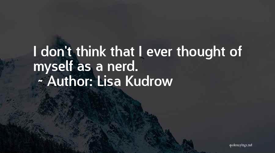 Lisa Kudrow Quotes: I Don't Think That I Ever Thought Of Myself As A Nerd.