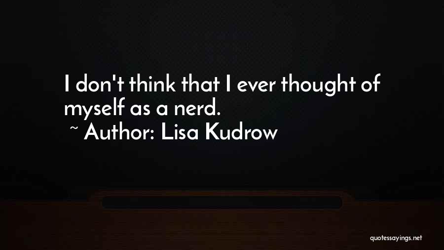 Lisa Kudrow Quotes: I Don't Think That I Ever Thought Of Myself As A Nerd.