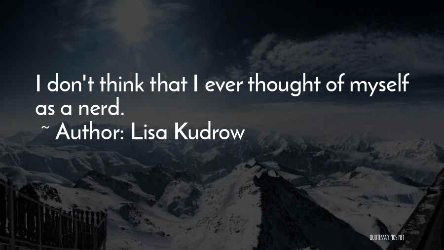 Lisa Kudrow Quotes: I Don't Think That I Ever Thought Of Myself As A Nerd.