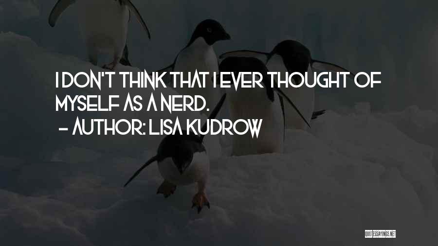Lisa Kudrow Quotes: I Don't Think That I Ever Thought Of Myself As A Nerd.