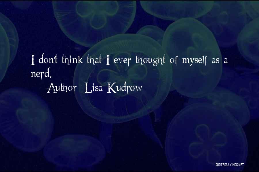 Lisa Kudrow Quotes: I Don't Think That I Ever Thought Of Myself As A Nerd.