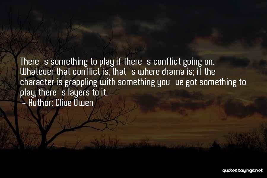 Clive Owen Quotes: There's Something To Play If There's Conflict Going On. Whatever That Conflict Is, That's Where Drama Is; If The Character