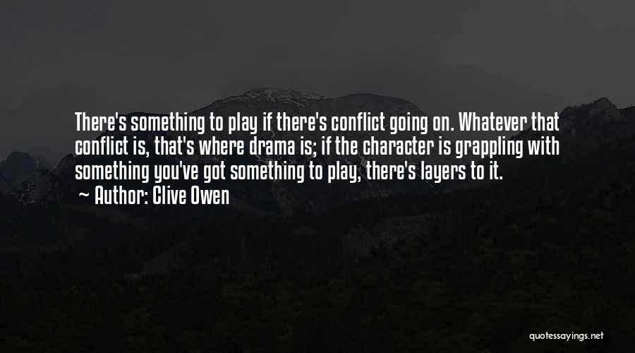 Clive Owen Quotes: There's Something To Play If There's Conflict Going On. Whatever That Conflict Is, That's Where Drama Is; If The Character