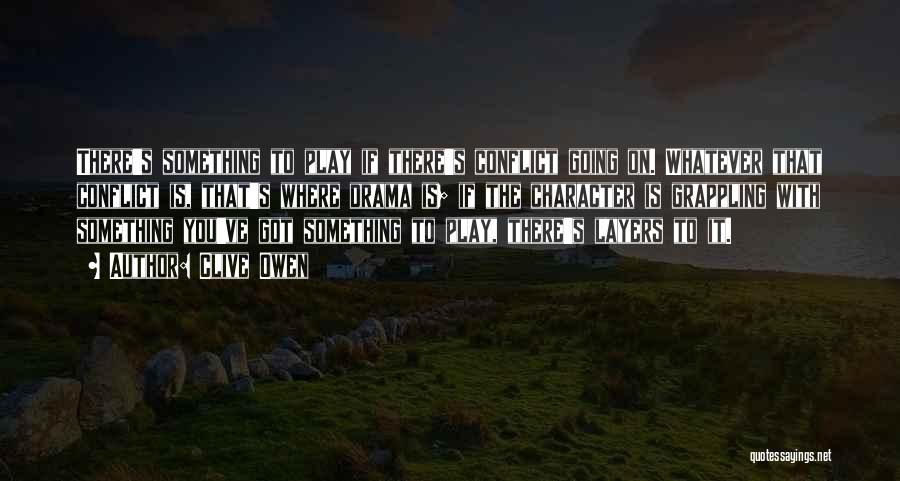 Clive Owen Quotes: There's Something To Play If There's Conflict Going On. Whatever That Conflict Is, That's Where Drama Is; If The Character