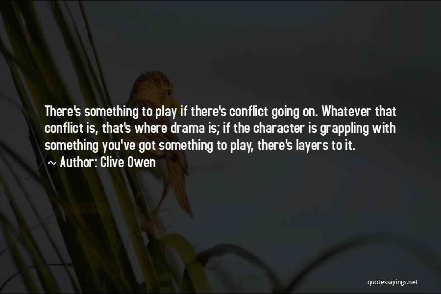 Clive Owen Quotes: There's Something To Play If There's Conflict Going On. Whatever That Conflict Is, That's Where Drama Is; If The Character