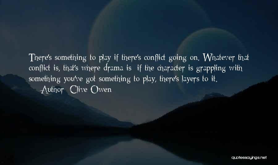 Clive Owen Quotes: There's Something To Play If There's Conflict Going On. Whatever That Conflict Is, That's Where Drama Is; If The Character