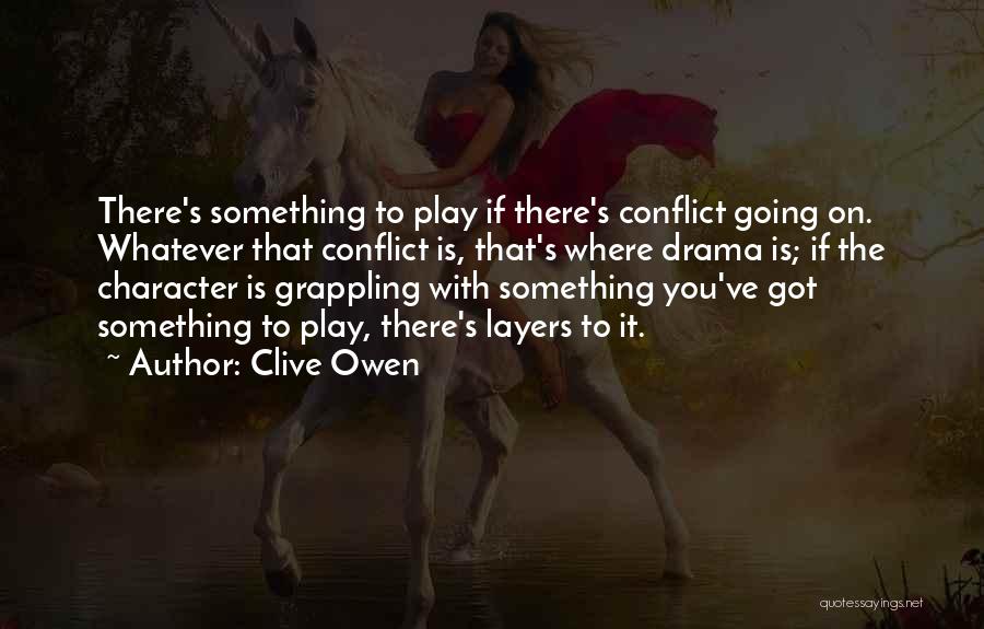 Clive Owen Quotes: There's Something To Play If There's Conflict Going On. Whatever That Conflict Is, That's Where Drama Is; If The Character