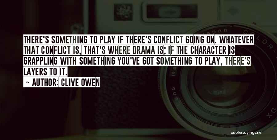 Clive Owen Quotes: There's Something To Play If There's Conflict Going On. Whatever That Conflict Is, That's Where Drama Is; If The Character