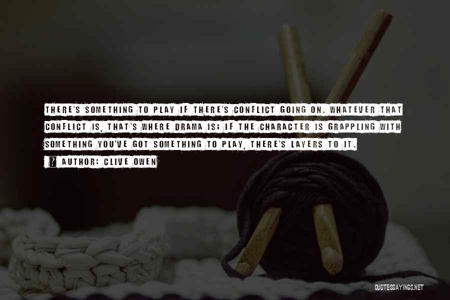 Clive Owen Quotes: There's Something To Play If There's Conflict Going On. Whatever That Conflict Is, That's Where Drama Is; If The Character