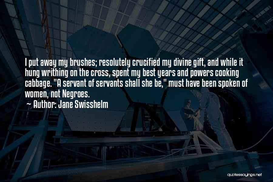 Jane Swisshelm Quotes: I Put Away My Brushes; Resolutely Crucified My Divine Gift, And While It Hung Writhing On The Cross, Spent My