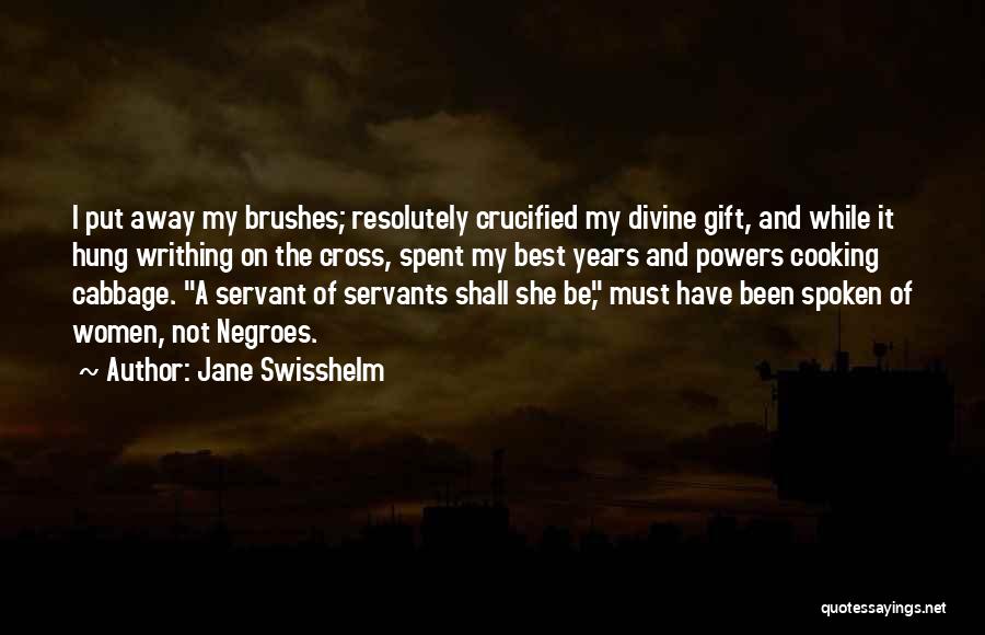 Jane Swisshelm Quotes: I Put Away My Brushes; Resolutely Crucified My Divine Gift, And While It Hung Writhing On The Cross, Spent My