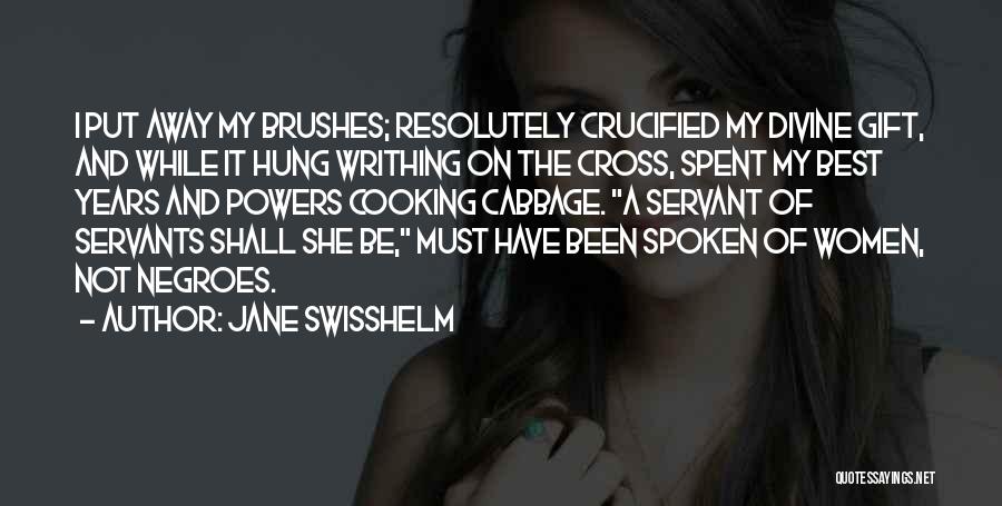 Jane Swisshelm Quotes: I Put Away My Brushes; Resolutely Crucified My Divine Gift, And While It Hung Writhing On The Cross, Spent My
