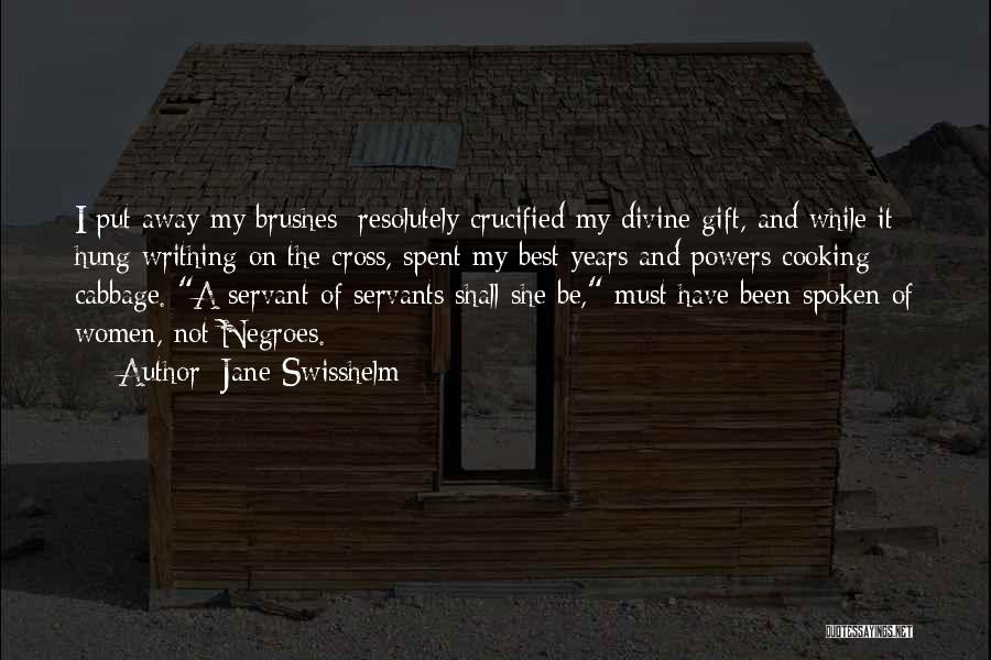 Jane Swisshelm Quotes: I Put Away My Brushes; Resolutely Crucified My Divine Gift, And While It Hung Writhing On The Cross, Spent My