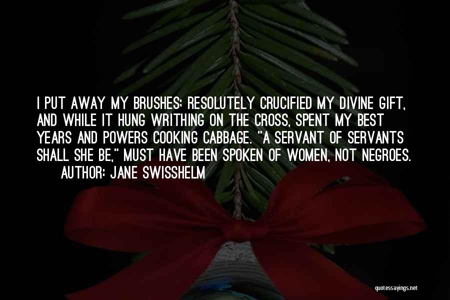 Jane Swisshelm Quotes: I Put Away My Brushes; Resolutely Crucified My Divine Gift, And While It Hung Writhing On The Cross, Spent My