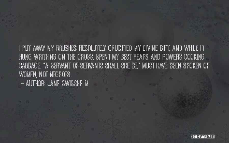 Jane Swisshelm Quotes: I Put Away My Brushes; Resolutely Crucified My Divine Gift, And While It Hung Writhing On The Cross, Spent My