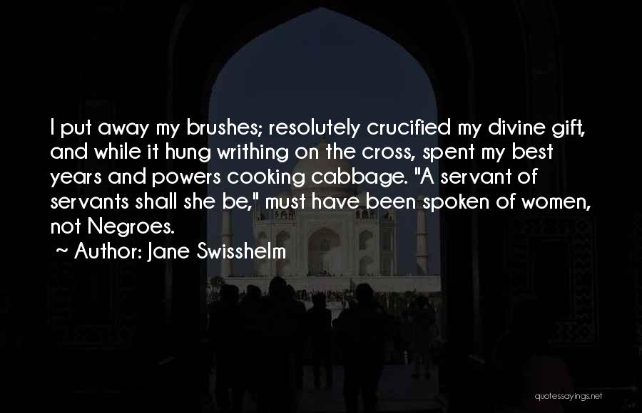 Jane Swisshelm Quotes: I Put Away My Brushes; Resolutely Crucified My Divine Gift, And While It Hung Writhing On The Cross, Spent My