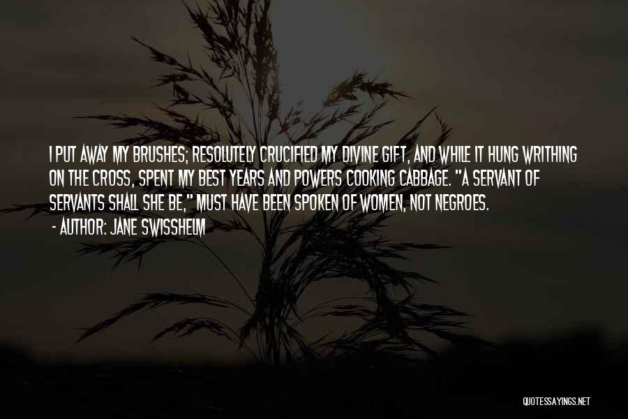 Jane Swisshelm Quotes: I Put Away My Brushes; Resolutely Crucified My Divine Gift, And While It Hung Writhing On The Cross, Spent My