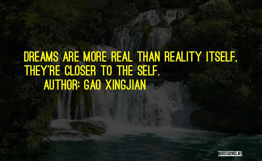 Gao Xingjian Quotes: Dreams Are More Real Than Reality Itself, They're Closer To The Self.