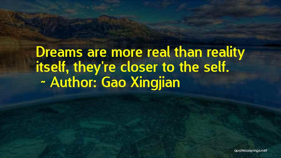 Gao Xingjian Quotes: Dreams Are More Real Than Reality Itself, They're Closer To The Self.