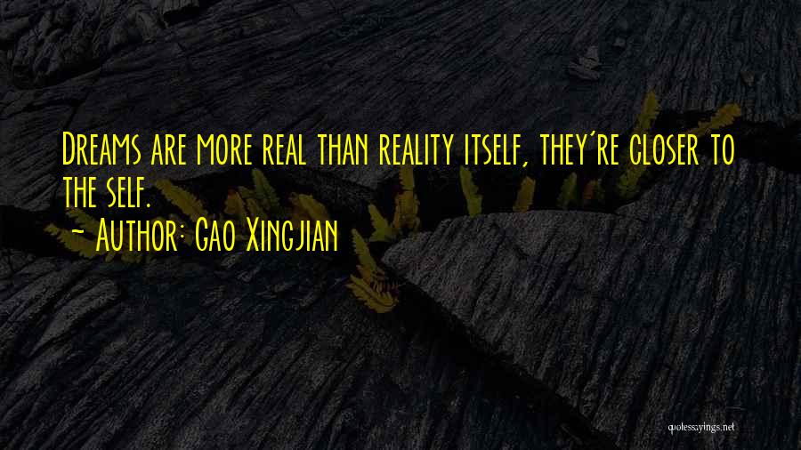 Gao Xingjian Quotes: Dreams Are More Real Than Reality Itself, They're Closer To The Self.