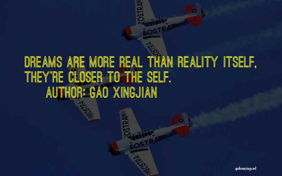 Gao Xingjian Quotes: Dreams Are More Real Than Reality Itself, They're Closer To The Self.