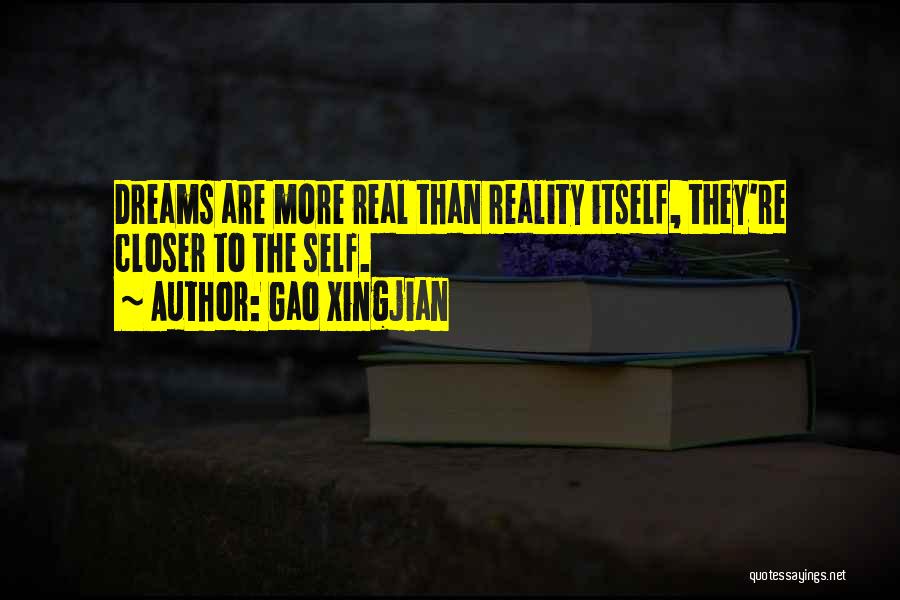 Gao Xingjian Quotes: Dreams Are More Real Than Reality Itself, They're Closer To The Self.