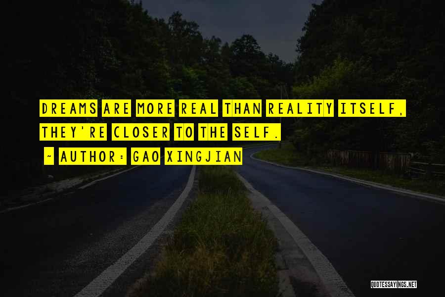 Gao Xingjian Quotes: Dreams Are More Real Than Reality Itself, They're Closer To The Self.