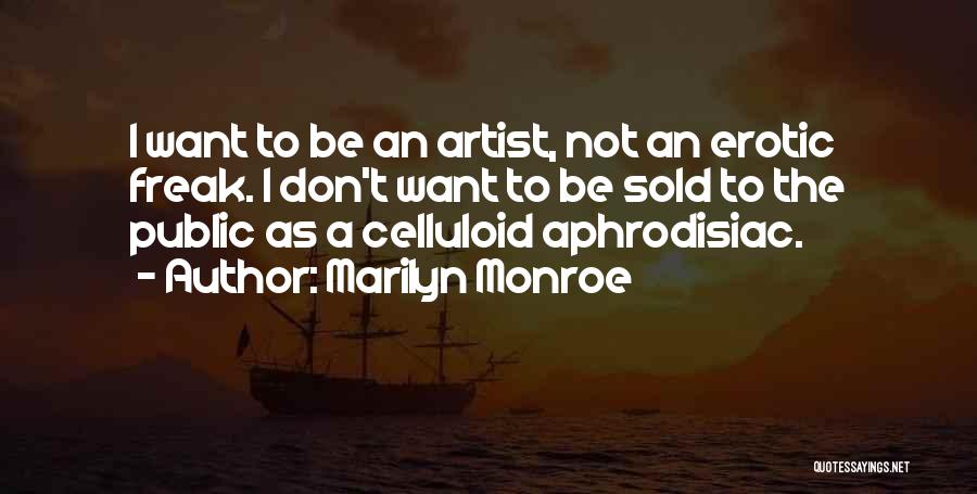 Marilyn Monroe Quotes: I Want To Be An Artist, Not An Erotic Freak. I Don't Want To Be Sold To The Public As