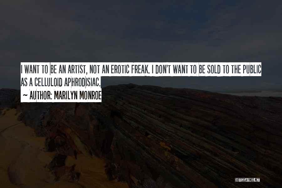 Marilyn Monroe Quotes: I Want To Be An Artist, Not An Erotic Freak. I Don't Want To Be Sold To The Public As