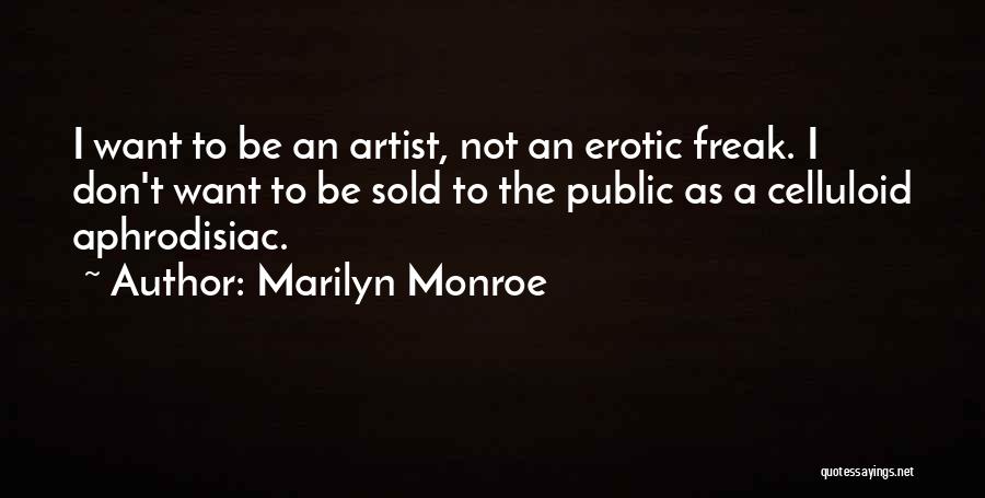 Marilyn Monroe Quotes: I Want To Be An Artist, Not An Erotic Freak. I Don't Want To Be Sold To The Public As