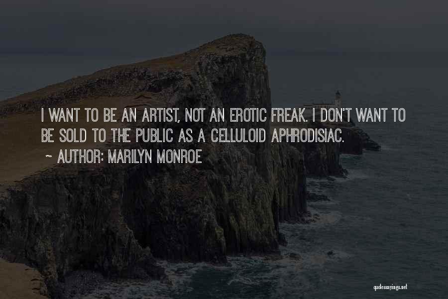Marilyn Monroe Quotes: I Want To Be An Artist, Not An Erotic Freak. I Don't Want To Be Sold To The Public As