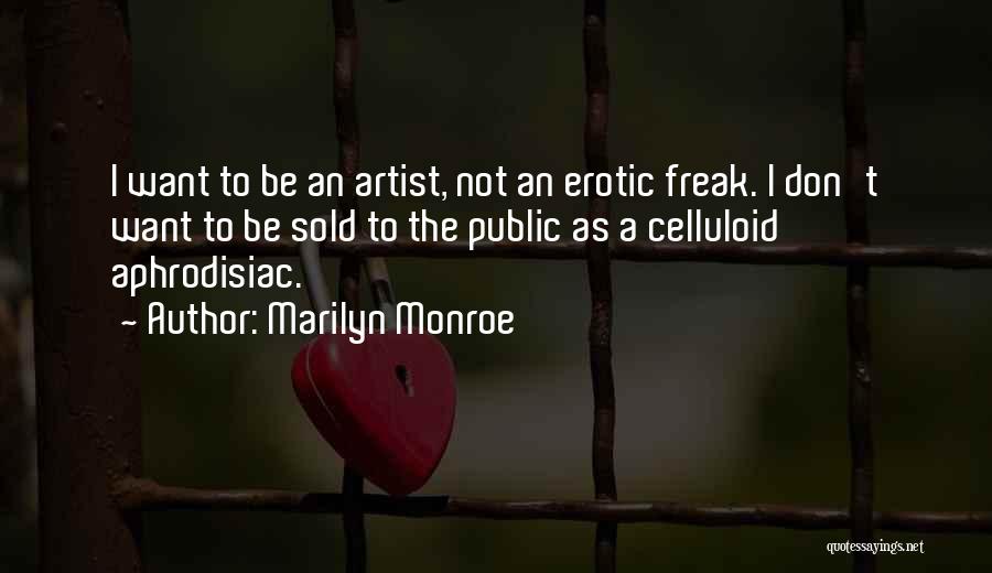 Marilyn Monroe Quotes: I Want To Be An Artist, Not An Erotic Freak. I Don't Want To Be Sold To The Public As