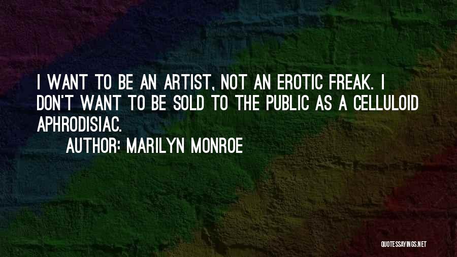 Marilyn Monroe Quotes: I Want To Be An Artist, Not An Erotic Freak. I Don't Want To Be Sold To The Public As