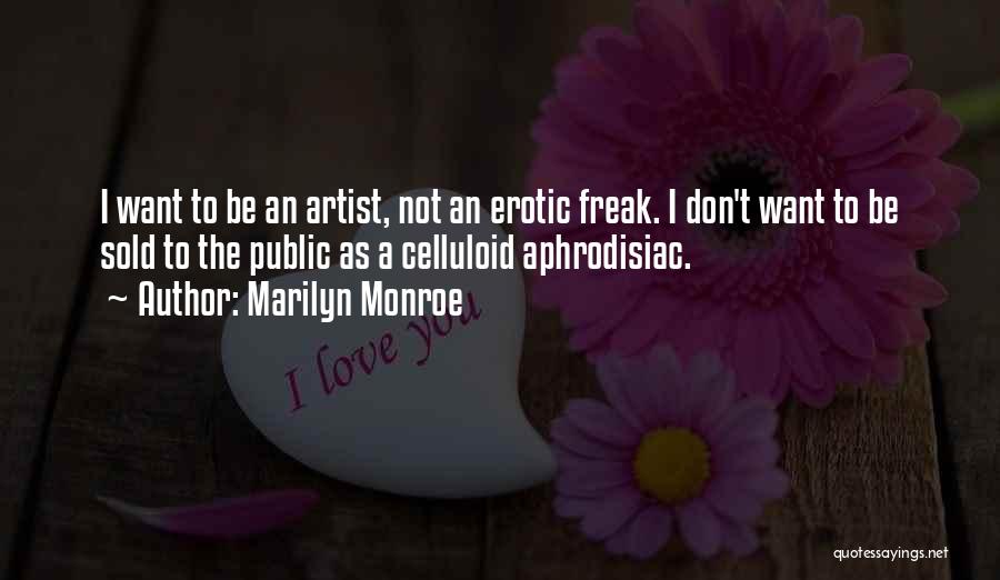 Marilyn Monroe Quotes: I Want To Be An Artist, Not An Erotic Freak. I Don't Want To Be Sold To The Public As