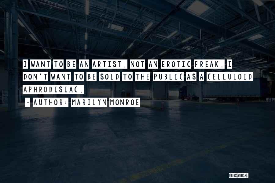 Marilyn Monroe Quotes: I Want To Be An Artist, Not An Erotic Freak. I Don't Want To Be Sold To The Public As