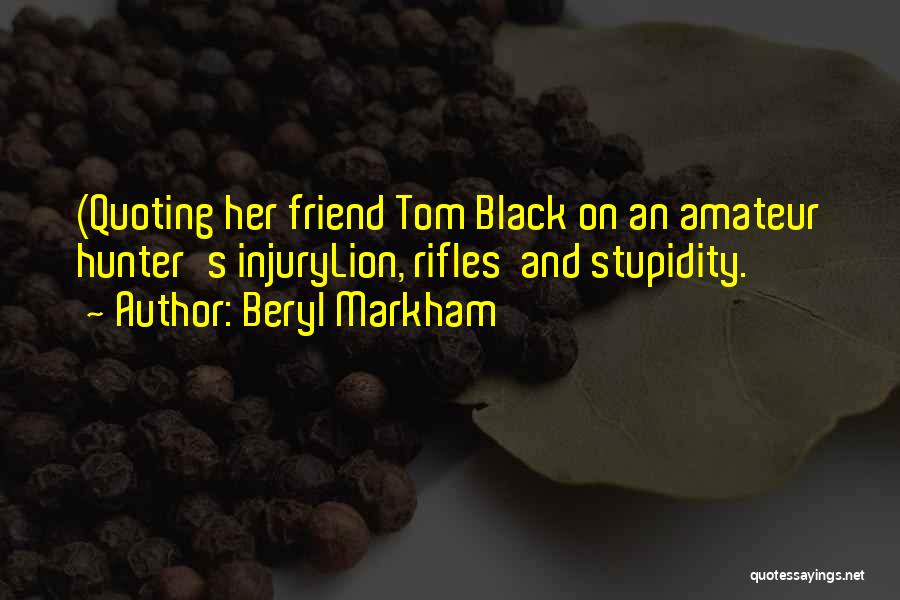Beryl Markham Quotes: (quoting Her Friend Tom Black On An Amateur Hunter's Injurylion, Rifles And Stupidity.